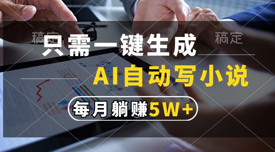 （13318期）只需一键生成，AI自动写小说，每月躺赚_免费分享网络创业,副业,信息差项目的老牌资源整合平台！金铲子项目