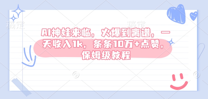 AI神娃来临，火爆到离谱，一天，条条10万点赞，保姆级教程_免费分享网络创业,副业,信息差项目的老牌资源整合平台！金铲子项目