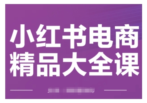 小红书电商精品大全课，快速掌握小红书运营技巧，实现精准引流与爆单目标，玩转小红书电商_免费分享网络创业,副业,信息差项目的老牌资源整合平台！金铲子项目