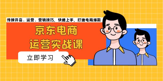 （13341期）京东电商运营实战课，传授开店、运营、营销技巧，快速上手，打造电商爆款_免费分享网络创业,副业,信息差项目的老牌资源整合平台！金铲子项目