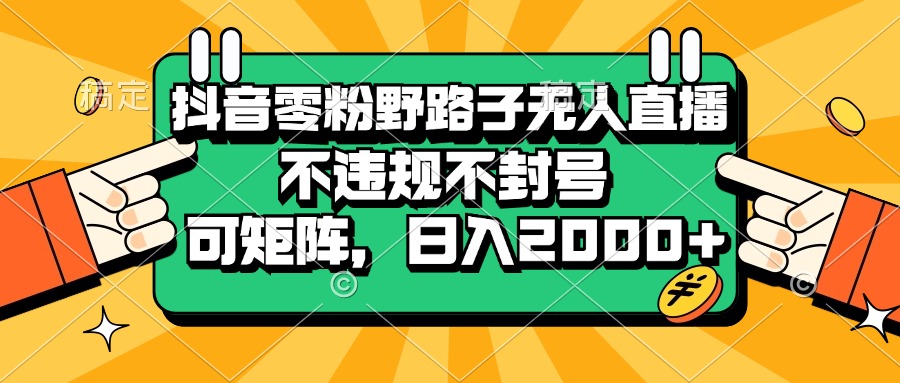 （13336期）抖音零粉野路子无人直播，不违规不封号，可矩阵，0_免费分享网络创业,副业,信息差项目的老牌资源整合平台！金铲子项目