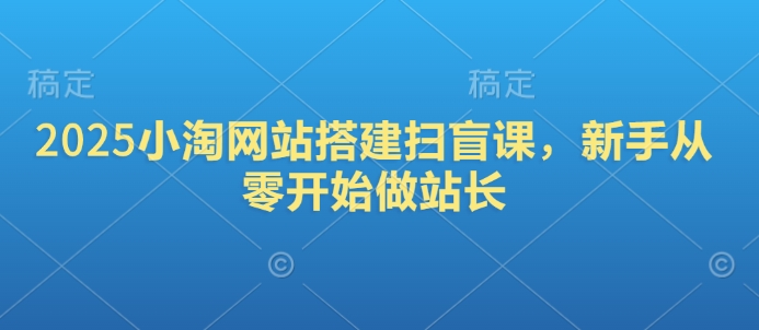 2025小淘网站搭建扫盲课，新手从零开始做站长_免费分享网络创业,副业,信息差项目的老牌资源整合平台！金铲子项目