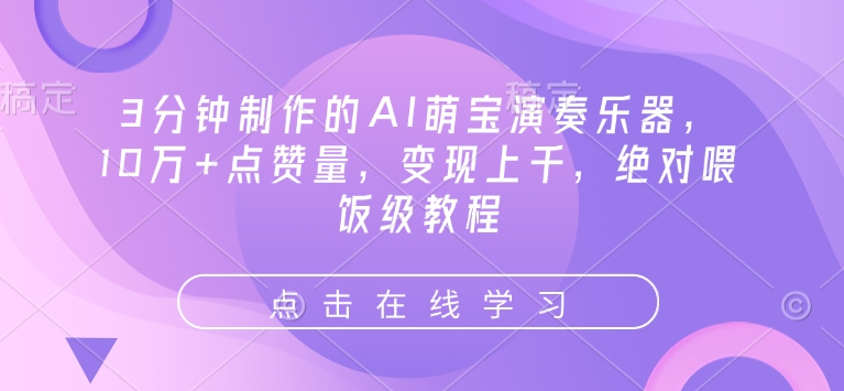 3分钟制作的AI萌宝演奏乐器，10万点赞量，上千，喂饭级教程_免费分享网络创业,副业,信息差项目的老牌资源整合平台！金铲子项目