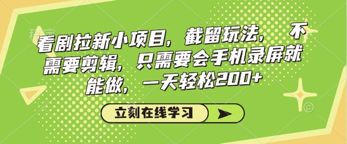 看剧拉新小项目，截留玩法， 不需要剪辑，只需要会手机录屏就能做，一天_免费分享网络创业,副业,信息差项目的老牌资源整合平台！金铲子项目