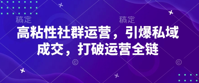 高粘性社群运营，引爆私域成交，打破运营全链_免费分享网络创业,副业,信息差项目的老牌资源整合平台！金铲子项目