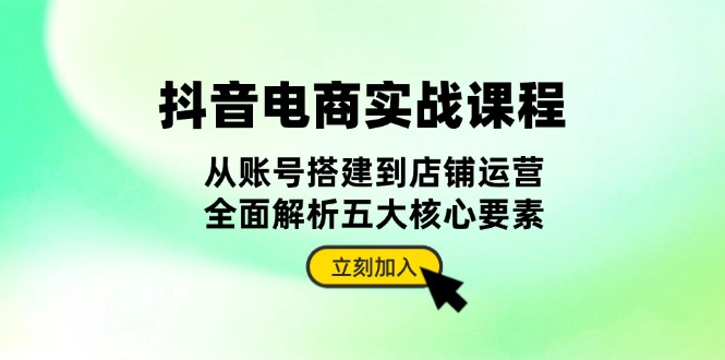 （13350期）抖音电商实战课程：从账号搭建到店铺运营，全面解析五大核心要素_免费分享网络创业,副业,信息差项目的老牌资源整合平台！金铲子项目