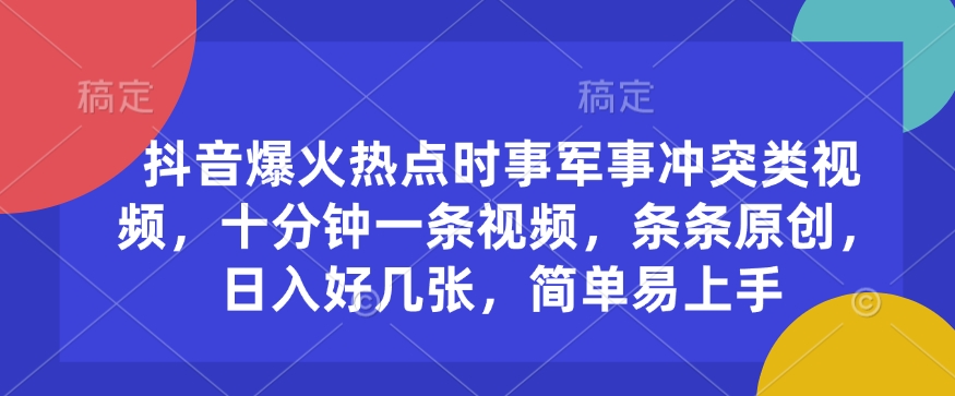 抖音爆火热点时事军事冲突类视频，十分钟一条视频，条条原创，好几张，简单易上手_免费分享网络创业,副业,信息差项目的老牌资源整合平台！金铲子项目