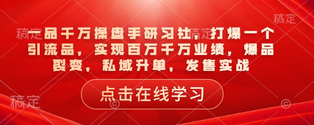 一品千万操盘手研习社，打爆一个引流品，实现百万千万业绩，爆品裂变，私域升单，发售实战_免费分享网络创业,副业,信息差项目的老牌资源整合平台！金铲子项目