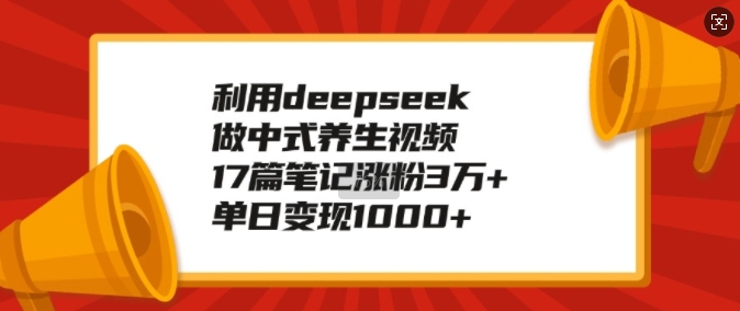 利用deepseek做中式养生视频，17篇笔记涨粉3万，单日_免费分享网络创业,副业,信息差项目的老牌资源整合平台！金铲子项目