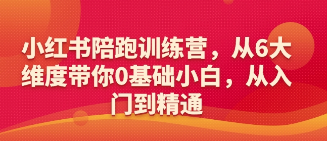 小红书陪跑训练营，从6大维度带你0基础小白，从入门到精通_免费分享网络创业,副业,信息差项目的老牌资源整合平台！金铲子项目