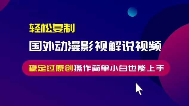 （13373期）复制国外动漫影视解说视频，无脑搬运稳定过原创，操作简单小白也能…_免费分享网络创业,副业,信息差项目的老牌资源整合平台！金铲子项目