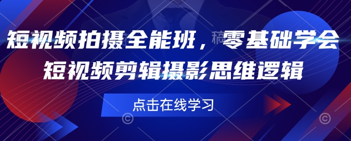 短视频拍摄全能班，零基础学会短视频剪辑摄影思维逻辑_免费分享网络创业,副业,信息差项目的老牌资源整合平台！金铲子项目