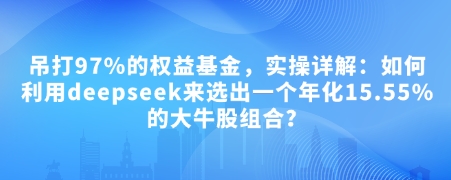 付费文章：吊打97%的权益基金，实操详解：如何利用deepseek来选出一个年化15.55%的大牛股组合?_免费分享网络创业,副业,信息差项目的老牌资源整合平台！金铲子项目