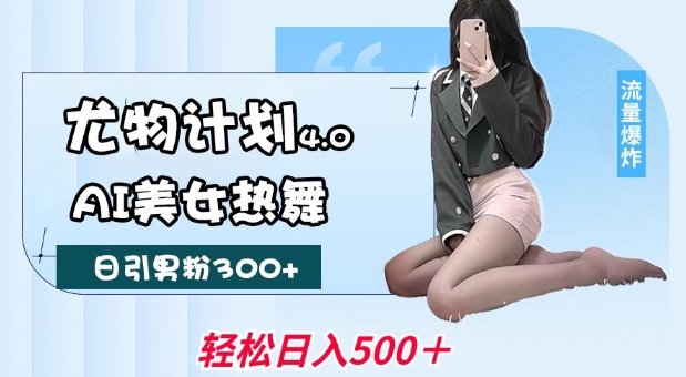 尤物计划4.0，AI美女热舞引爆流量，不限流不封号，_免费分享网络创业,副业,信息差项目的老牌资源整合平台！金铲子项目