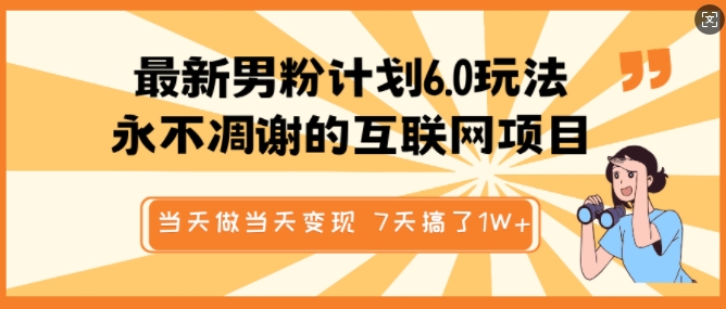 最新男粉计划6.0玩法，永不凋谢的互联网项目，做，视频包原创，7天搞了1个W_免费分享网络创业,副业,信息差项目的老牌资源整合平台！金铲子项目