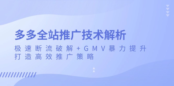 （13417期）多多全站推广技术解析：极速断流破解GMV暴力提升，打造高效推广策略_免费分享网络创业,副业,信息差项目的老牌资源整合平台！金铲子项目