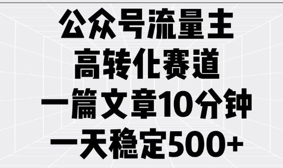 公众号流量主高转化赛道，一篇文章10分钟，一天稳定_免费分享网络创业,副业,信息差项目的老牌资源整合平台！金铲子项目