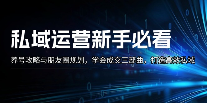 （13416期）私域运营新手必看：养号攻略与朋友圈规划，学会成交三部曲，打造高效私域_免费分享网络创业,副业,信息差项目的老牌资源整合平台！金铲子项目