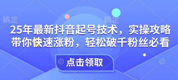 25年最新抖音起号技术，实操攻略带你快速涨粉，破千粉丝必看_免费分享网络创业,副业,信息差项目的老牌资源整合平台！金铲子项目