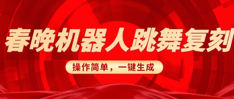 春晚机器人复刻，AI机器人搞怪赛道，操作简单适合，一键去重，无脑搬运实现(详细教程)_免费分享网络创业,副业,信息差项目的老牌资源整合平台！金铲子项目