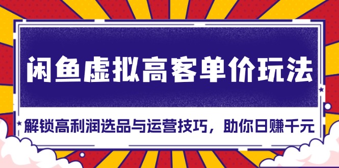 （13437期）闲鱼虚拟高客单价玩法：解锁高利润选品与运营技巧，助你_免费分享网络创业,副业,信息差项目的老牌资源整合平台！金铲子项目