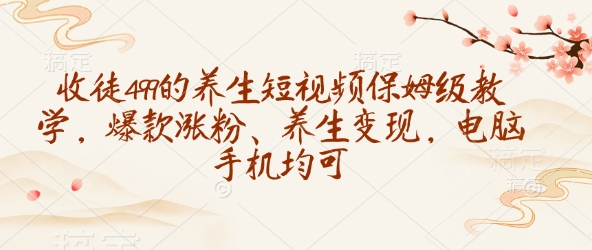 收徒499的养生短视频保姆级教学，爆款涨粉、养生，电脑手机均可_免费分享网络创业,副业,信息差项目的老牌资源整合平台！金铲子项目