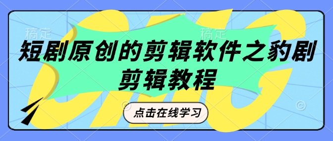短剧原创的剪辑软件之豹剧剪辑过原创教程_免费分享网络创业,副业,信息差项目的老牌资源整合平台！金铲子项目