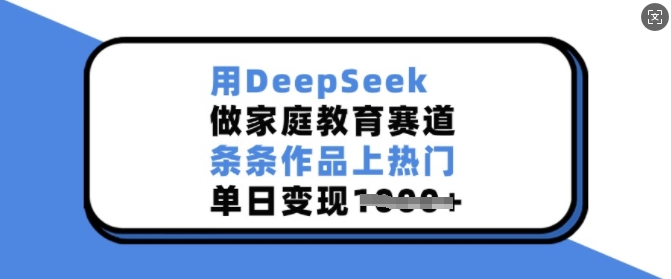 用DeepSeek做家庭教育赛道，条条作品上热门，单日_免费分享网络创业,副业,信息差项目的老牌资源整合平台！金铲子项目