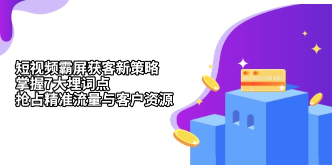（13429期）短视频霸屏获客新策略：掌握7大埋词点，抢占精准流量与客户资源_免费分享网络创业,副业,信息差项目的老牌资源整合平台！金铲子项目