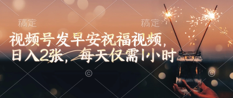 视频号发早安祝福视频，，每天仅需1小时_免费分享网络创业,副业,信息差项目的老牌资源整合平台！金铲子项目