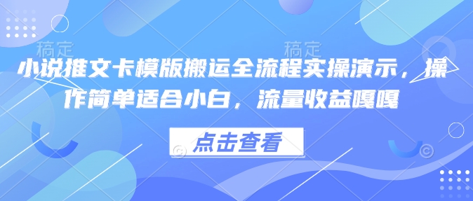 小说推文卡模版搬运全流程实操演示，操作简单适合小白，流量嘎嘎_免费分享网络创业,副业,信息差项目的老牌资源整合平台！金铲子项目