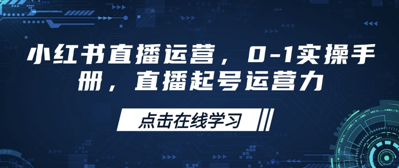 小红书直播运营，0-1实操手册，直播起号运营力_免费分享网络创业,副业,信息差项目的老牌资源整合平台！金铲子项目