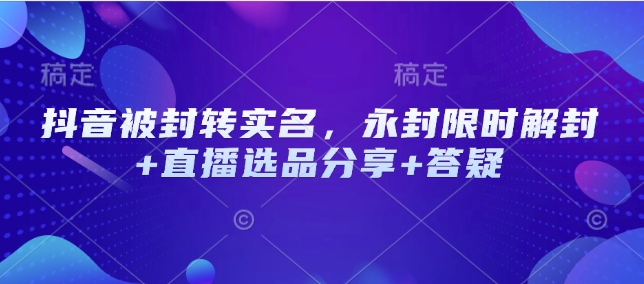 抖音被封转实名，永封限时解封直播选品分享答疑_免费分享网络创业,副业,信息差项目的老牌资源整合平台！金铲子项目