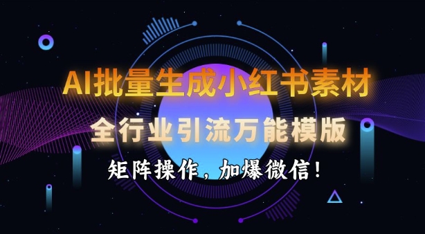 AI批量生成小红书素材，全行业引流万能模版，矩阵操作，加爆微信_免费分享网络创业,副业,信息差项目的老牌资源整合平台！金铲子项目