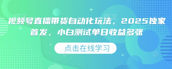 视频号直播带货自动化玩法，2025独家首发，小白测试单日_免费分享网络创业,副业,信息差项目的老牌资源整合平台！金铲子项目