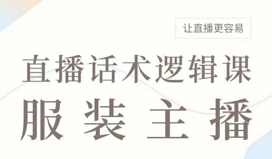 直播带货：服装主播话术逻辑课，服装主播话术大全，让直播更容易_免费分享网络创业,副业,信息差项目的老牌资源整合平台！金铲子项目