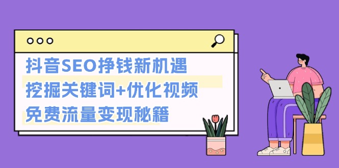 （13481期）抖音SEO挣钱新机遇：挖掘关键词优化视频，免费流量秘籍_免费分享网络创业,副业,信息差项目的老牌资源整合平台！金铲子项目