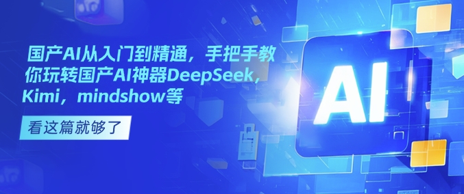国产AI从入门到精通，手把手教你玩转国产AI神器DeepSeek，Kimi，mindshow等_免费分享网络创业,副业,信息差项目的老牌资源整合平台！金铲子项目
