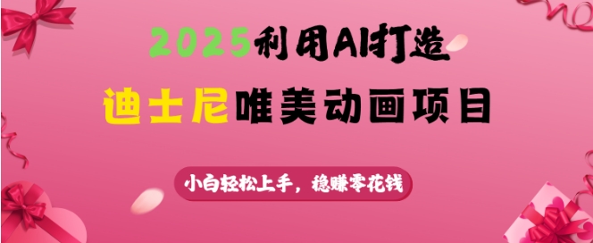 2025利用AI打造迪士尼唯美动画项目，小白上手，稳挣零花钱_免费分享网络创业,副业,信息差项目的老牌资源整合平台！金铲子项目