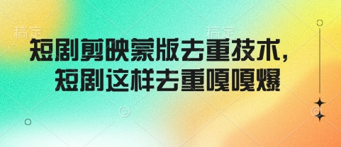 短剧剪映蒙版去重技术，短剧这样去重嘎嘎爆_免费分享网络创业,副业,信息差项目的老牌资源整合平台！金铲子项目
