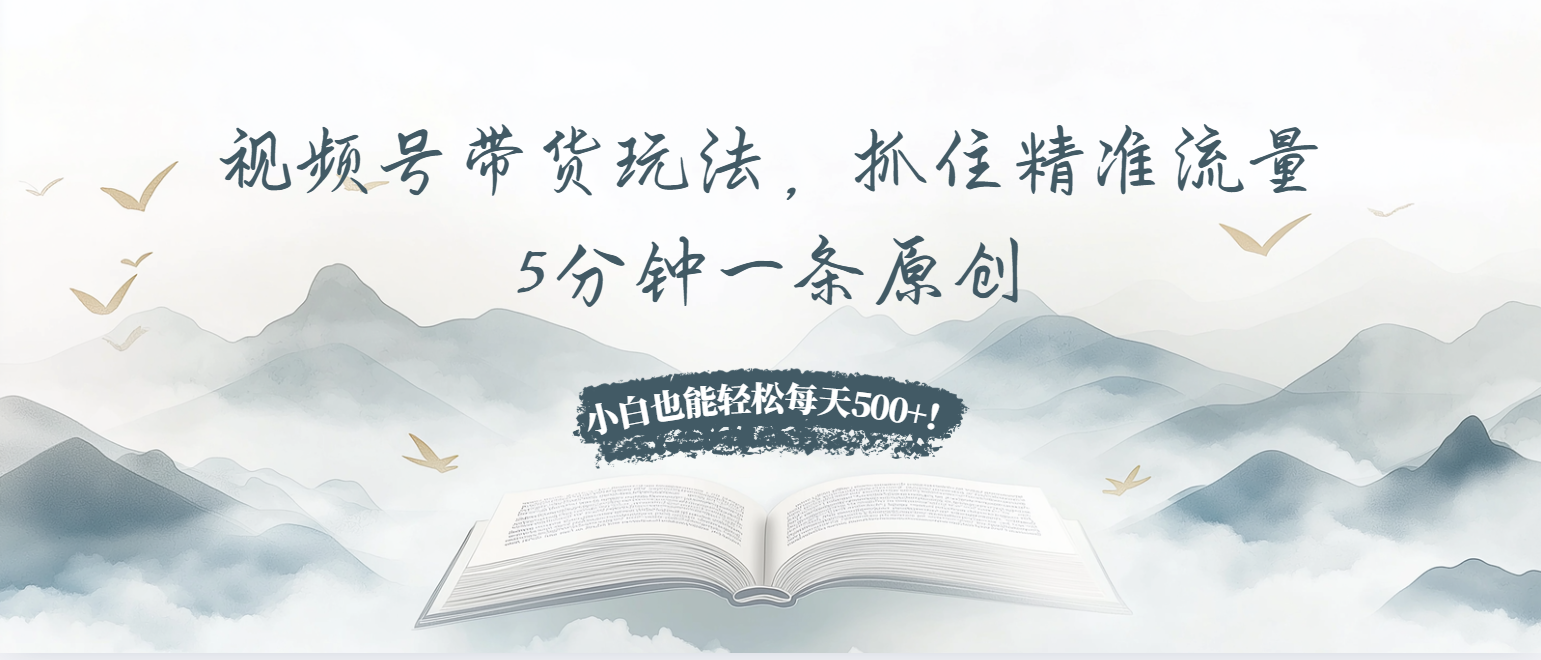 （13492期）视频号带货玩法，抓住精准流量，5分钟一条原创，小白也能每天_免费分享网络创业,副业,信息差项目的老牌资源整合平台！金铲子项目