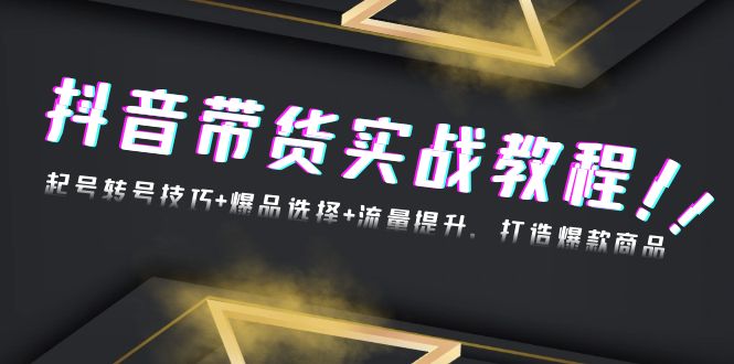 （13526期）抖音带货实战教程：起号转号技巧爆品选择流量提升，打造爆款商品_免费分享网络创业,副业,信息差项目的老牌资源整合平台！金铲子项目