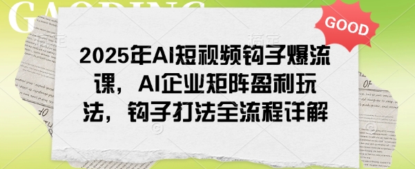 2025年AI短视频钩子爆流课，AI企业矩阵盈利玩法，钩子打法全流程详解_免费分享网络创业,副业,信息差项目的老牌资源整合平台！金铲子项目