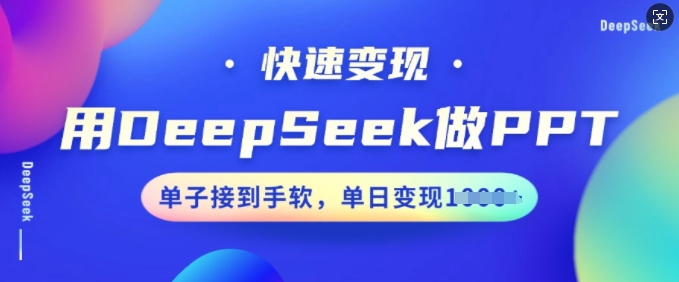 用DeepSeek做PPT，快速，单子接到手软，单日_免费分享网络创业,副业,信息差项目的老牌资源整合平台！金铲子项目