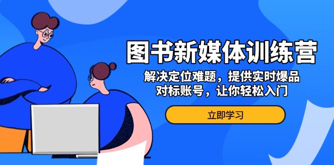 （13550期）图书新媒体训练营，解决定位难题，提供实时爆品、对标账号，让你入门_免费分享网络创业,副业,信息差项目的老牌资源整合平台！金铲子项目