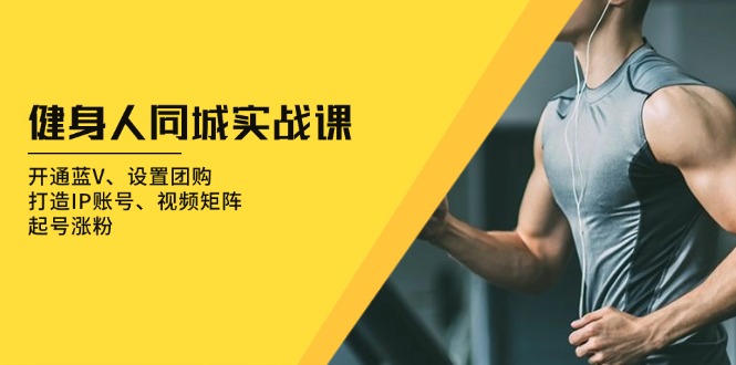 （13547期）健身人同城实战课：开通蓝V、设置团购、打造IP账号、视频矩阵、起号涨粉_免费分享网络创业,副业,信息差项目的老牌资源整合平台！金铲子项目