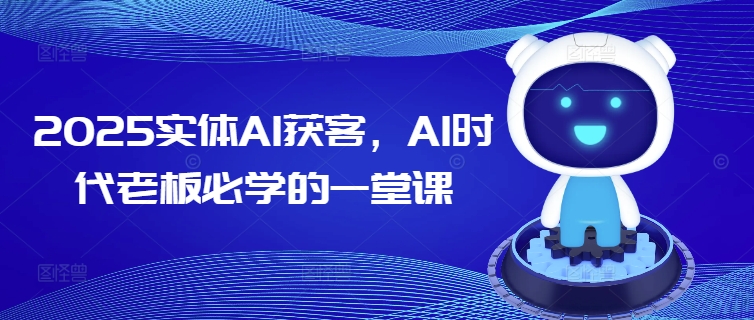 2025实体AI获客，AI时代老板必学的一堂课_免费分享网络创业,副业,信息差项目的老牌资源整合平台！金铲子项目