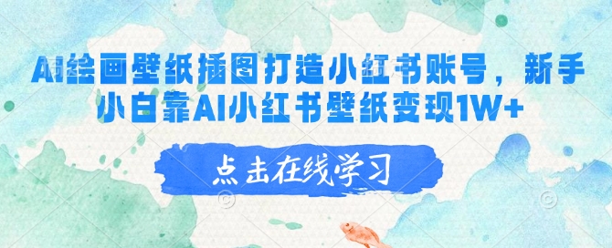 AI绘画壁纸插图打造小红书账号，新手小白靠AI小红书壁纸_免费分享网络创业,副业,信息差项目的老牌资源整合平台！金铲子项目