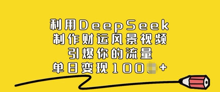 利用DeepSeek制作财运风景视频，引爆你的流量，单日_免费分享网络创业,副业,信息差项目的老牌资源整合平台！金铲子项目
