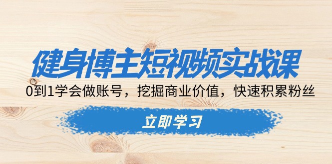 （13557期）健身博主短视频实战课：0到1学会做账号，挖掘商业价值，快速积累粉丝_免费分享网络创业,副业,信息差项目的老牌资源整合平台！金铲子项目